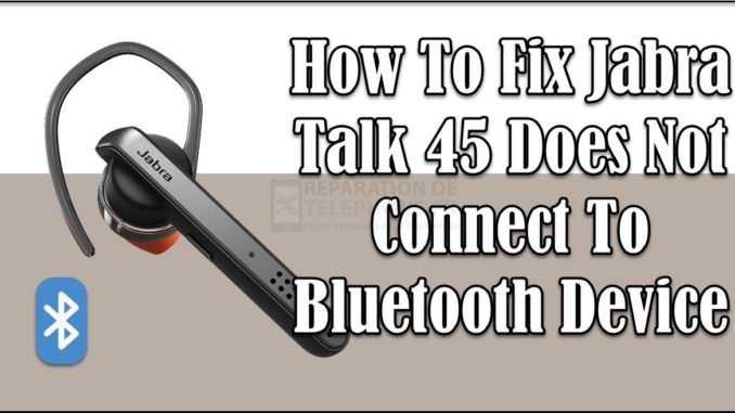 Comment réparer le Jabra Talk 45 qui ne se connecte pas au périphérique Bluetooth ?